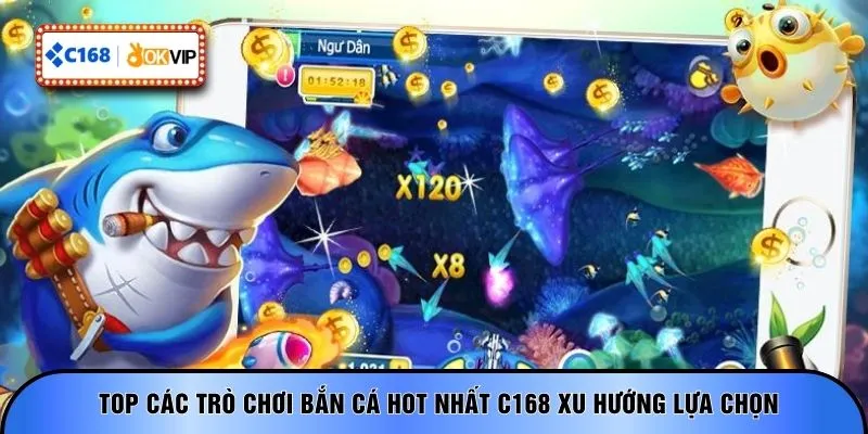 Top các trò chơi bắn cá hot nhất C168 xu hướng lựa chọn