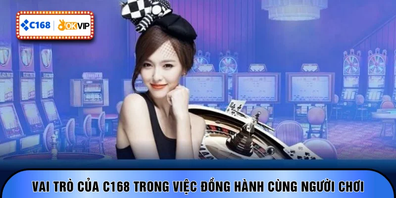 Vai trò của C168 trong việc đồng hành cùng người chơi